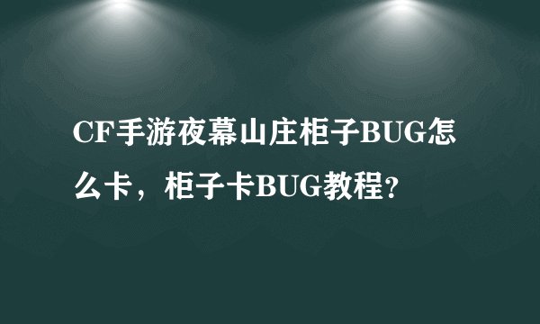 CF手游夜幕山庄柜子BUG怎么卡，柜子卡BUG教程？