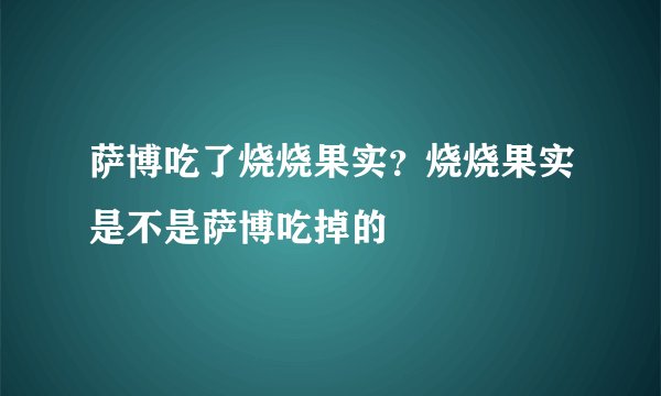 萨博吃了烧烧果实？烧烧果实是不是萨博吃掉的