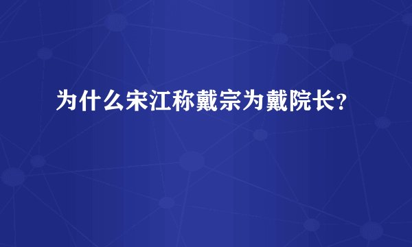为什么宋江称戴宗为戴院长？