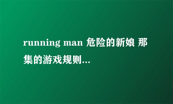 running man 危险的新娘 那集的游戏规则是什么意思