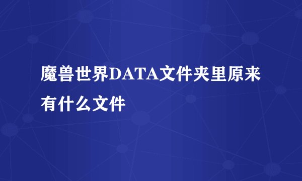 魔兽世界DATA文件夹里原来有什么文件