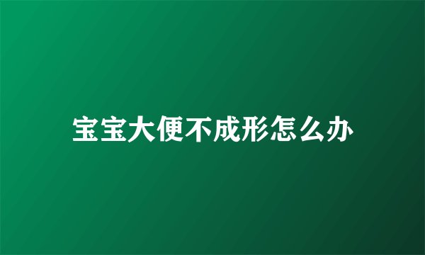 宝宝大便不成形怎么办