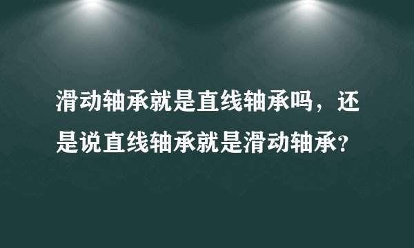 滑动轴承就是直线轴承吗，还是说直线轴承就是滑动轴承？