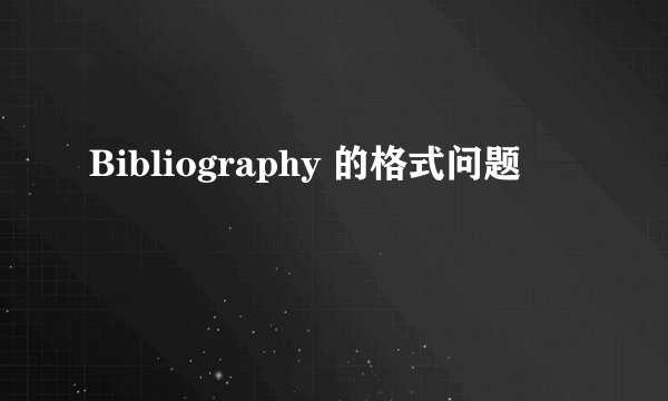 Bibliography 的格式问题