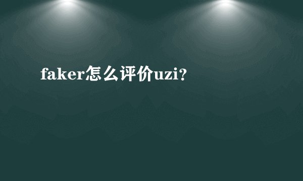 faker怎么评价uzi？
