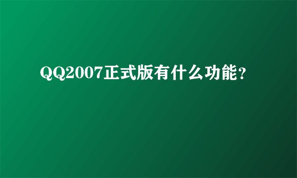 QQ2007正式版有什么功能？