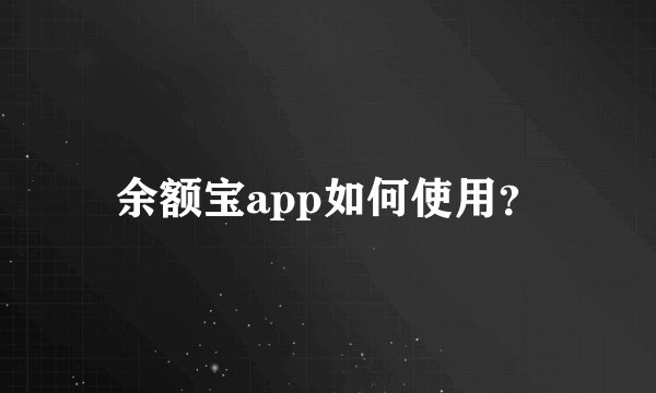 余额宝app如何使用？
