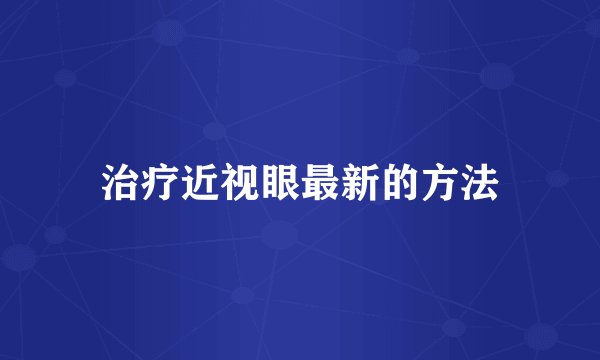 治疗近视眼最新的方法