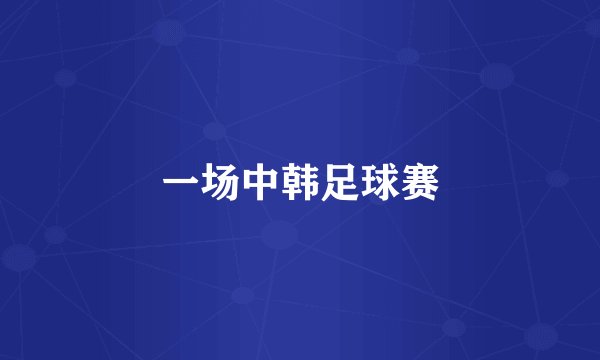 一场中韩足球赛