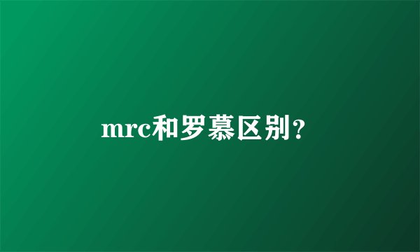 mrc和罗慕区别？