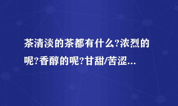 茶清淡的茶都有什么?浓烈的呢?香醇的呢?甘甜/苦涩的呢都有什么茶?