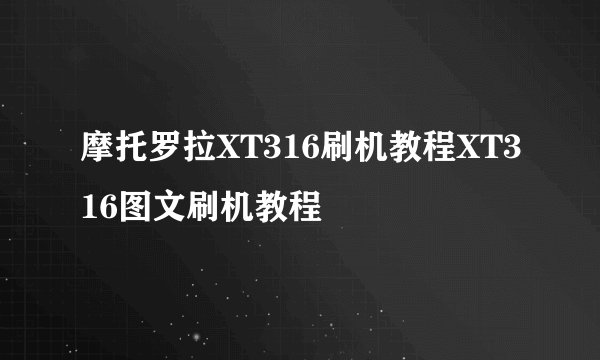 摩托罗拉XT316刷机教程XT316图文刷机教程