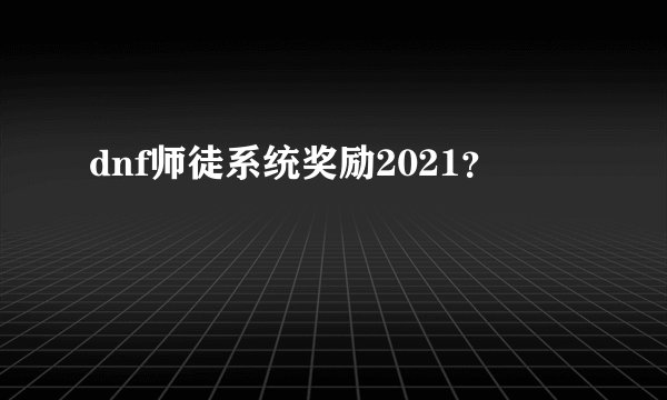 dnf师徒系统奖励2021？