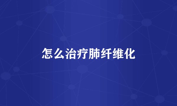 怎么治疗肺纤维化