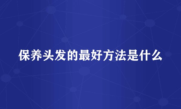 保养头发的最好方法是什么