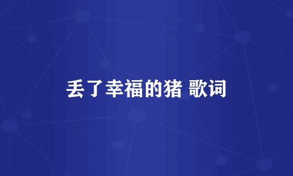 丢了幸福的猪 歌词