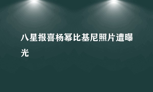八星报喜杨幂比基尼照片遭曝光