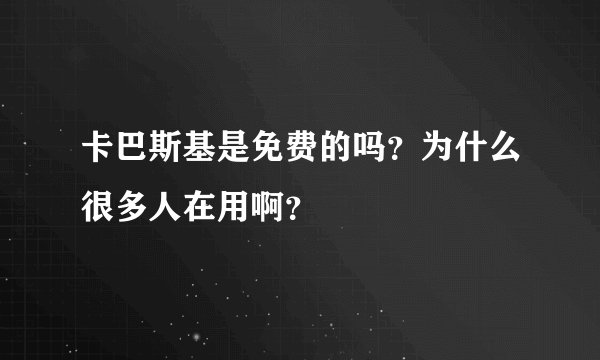 卡巴斯基是免费的吗？为什么很多人在用啊？