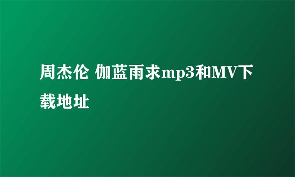 周杰伦 伽蓝雨求mp3和MV下载地址