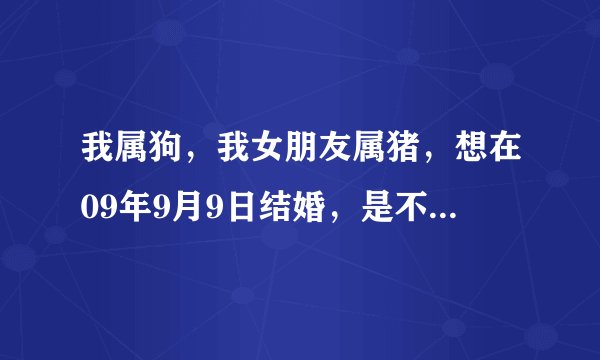 我属狗，我女朋友属猪，想在09年9月9日结婚，是不是真的冲猪，如果真的，可以化解吗？太谢谢了。