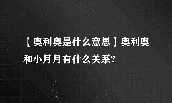 【奥利奥是什么意思】奥利奥和小月月有什么关系?