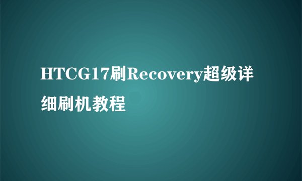 HTCG17刷Recovery超级详细刷机教程