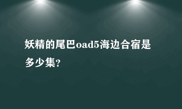 妖精的尾巴oad5海边合宿是多少集？