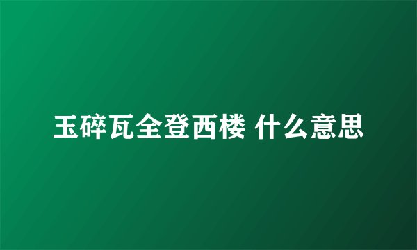 玉碎瓦全登西楼 什么意思