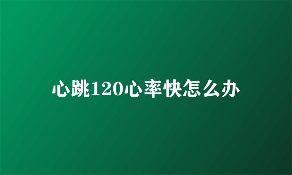 心跳120心率快怎么办