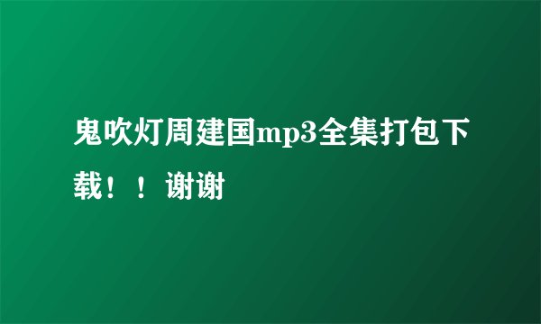 鬼吹灯周建国mp3全集打包下载！！谢谢