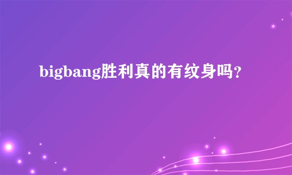 bigbang胜利真的有纹身吗？
