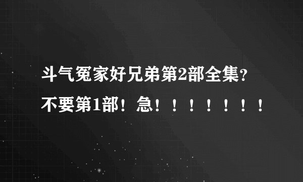 斗气冤家好兄弟第2部全集？不要第1部！急！！！！！！！