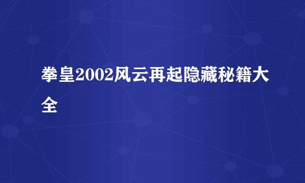 拳皇2002风云再起隐藏秘籍大全