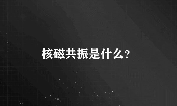 核磁共振是什么？