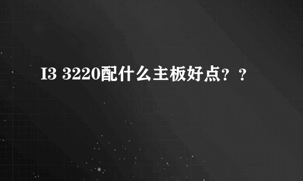 I3 3220配什么主板好点？？