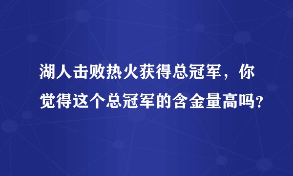 湖人击败热火获得总冠军，你觉得这个总冠军的含金量高吗？