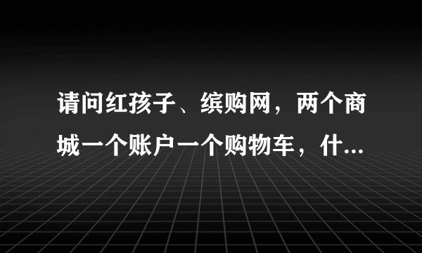 请问红孩子、缤购网，两个商城一个账户一个购物车，什么意思？