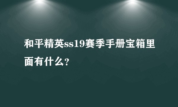 和平精英ss19赛季手册宝箱里面有什么？