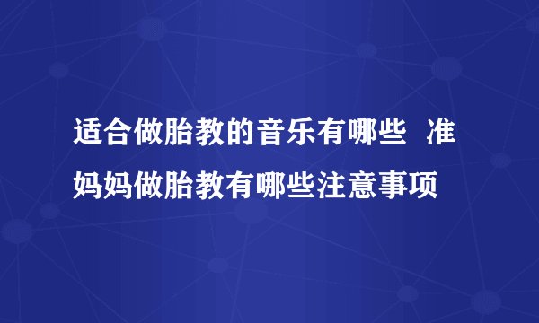 适合做胎教的音乐有哪些  准妈妈做胎教有哪些注意事项