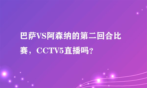 巴萨VS阿森纳的第二回合比赛，CCTV5直播吗？