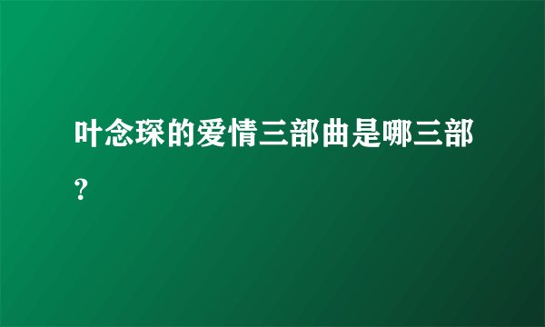 叶念琛的爱情三部曲是哪三部？