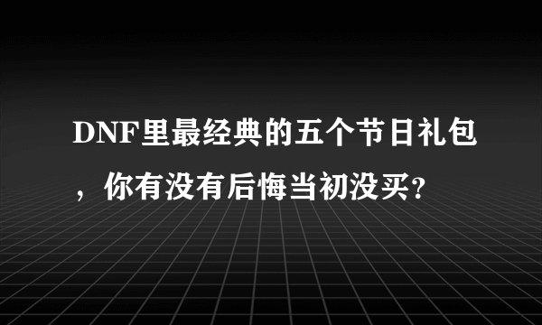 DNF里最经典的五个节日礼包，你有没有后悔当初没买？
