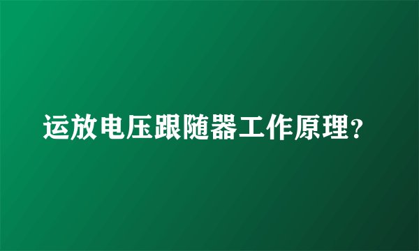 运放电压跟随器工作原理？