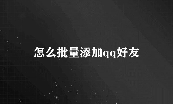 怎么批量添加qq好友