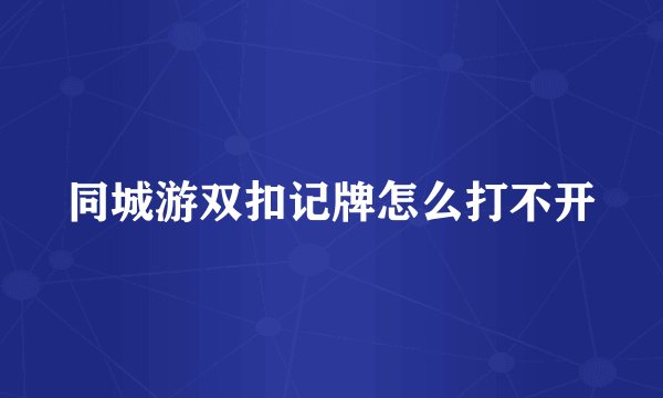 同城游双扣记牌怎么打不开