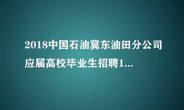 2018中国石油冀东油田分公司应届高校毕业生招聘10人公告