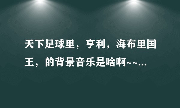 天下足球里，亨利，海布里国王，的背景音乐是啥啊~~？英文歌曲