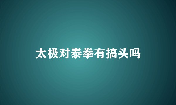 太极对泰拳有搞头吗