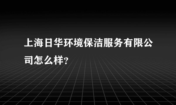 上海日华环境保洁服务有限公司怎么样？