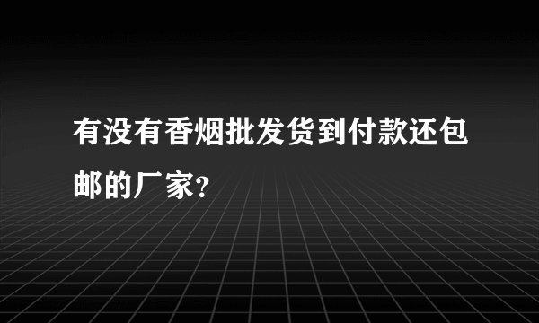 有没有香烟批发货到付款还包邮的厂家？